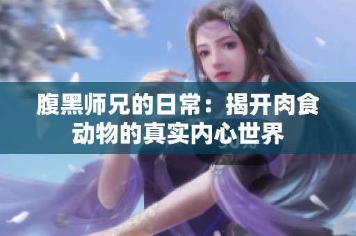 腹黑师兄的日常：揭开肉食动物的真实内心世界