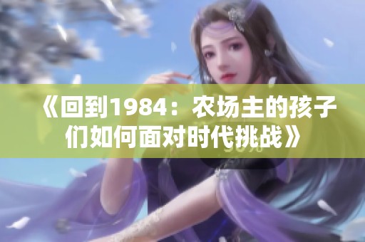 《回到1984：农场主的孩子们如何面对时代挑战》