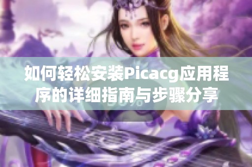 如何轻松安装Picacg应用程序的详细指南与步骤分享