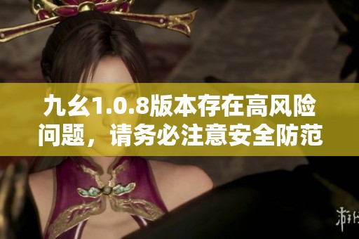 九幺1.0.8版本存在高风险问题，请务必注意安全防范措施