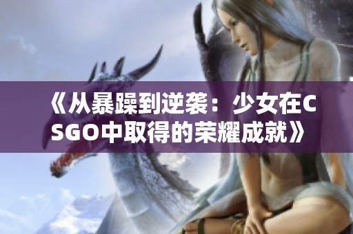 《从暴躁到逆袭：少女在CSGO中取得的荣耀成就》