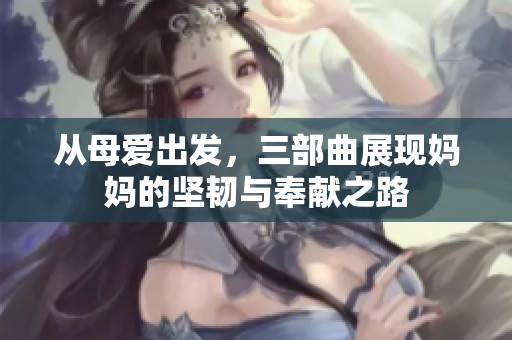 从母爱出发，三部曲展现妈妈的坚韧与奉献之路
