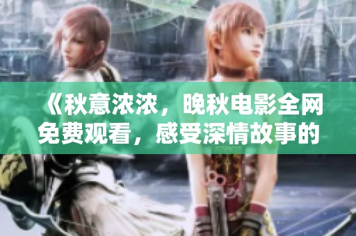 《秋意浓浓，晚秋电影全网免费观看，感受深情故事的魅力》