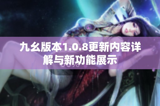 九幺版本1.0.8更新内容详解与新功能展示