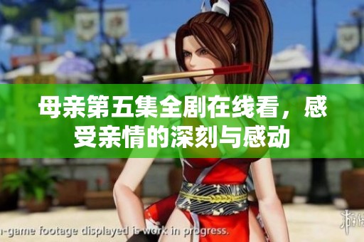 母亲第五集全剧在线看，感受亲情的深刻与感动