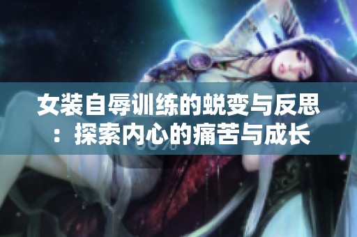 女装自辱训练的蜕变与反思：探索内心的痛苦与成长