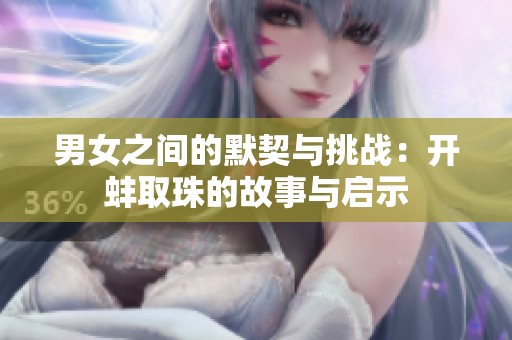 男女之间的默契与挑战：开蚌取珠的故事与启示