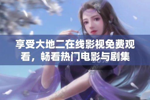 享受大地二在线影视免费观看，畅看热门电影与剧集