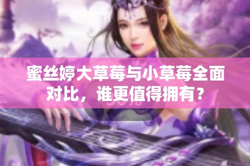 蜜丝婷大草莓与小草莓全面对比，谁更值得拥有？
