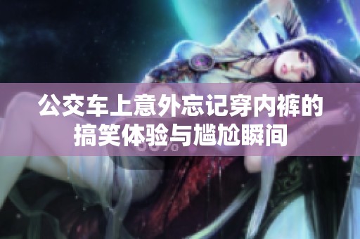 公交车上意外忘记穿内裤的搞笑体验与尴尬瞬间