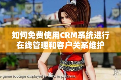 如何免费使用CRM系统进行在线管理和客户关系维护