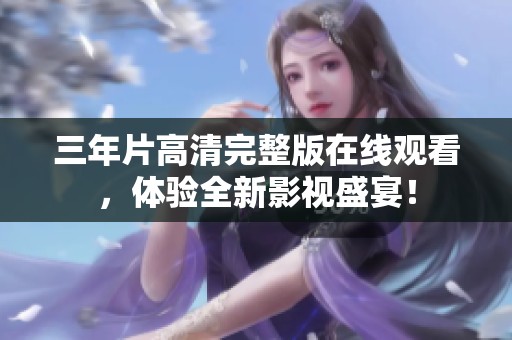 三年片高清完整版在线观看，体验全新影视盛宴！