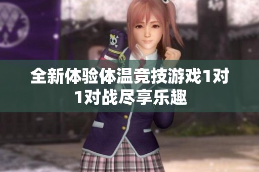 全新体验体温竞技游戏1对1对战尽享乐趣
