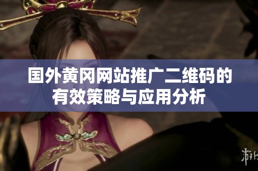 国外黄冈网站推广二维码的有效策略与应用分析