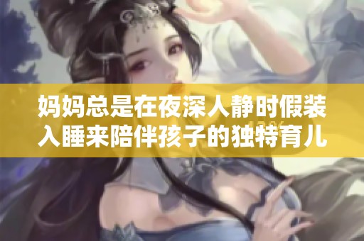 妈妈总是在夜深人静时假装入睡来陪伴孩子的独特育儿方式