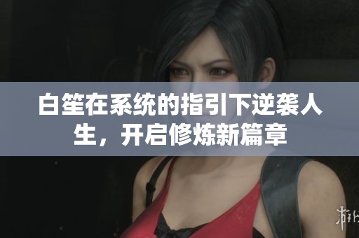 白笙在系统的指引下逆袭人生，开启修炼新篇章
