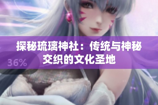 探秘琉璃神社：传统与神秘交织的文化圣地