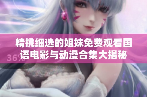 精挑细选的姐妹免费观看国语电影与动漫合集大揭秘