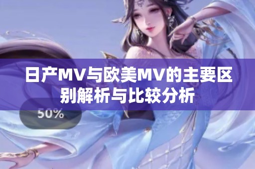 日产MV与欧美MV的主要区别解析与比较分析