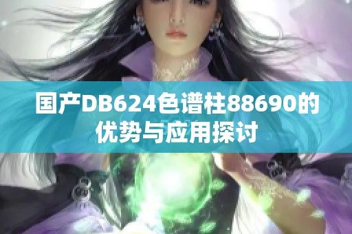 国产DB624色谱柱88690的优势与应用探讨