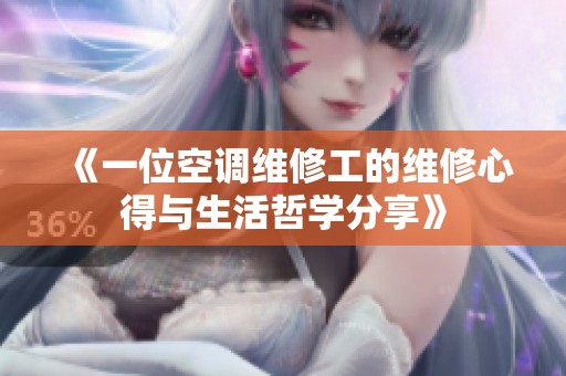 《一位空调维修工的维修心得与生活哲学分享》