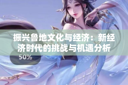 振兴鲁地文化与经济：新经济时代的挑战与机遇分析
