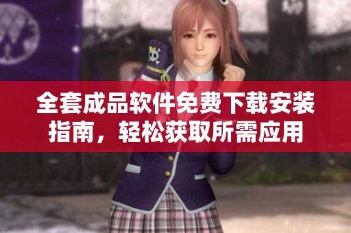 全套成品软件免费下载安装指南，轻松获取所需应用