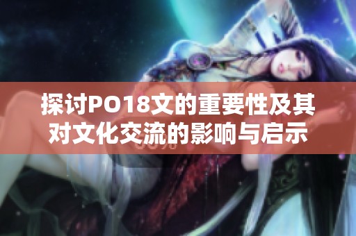 探讨PO18文的重要性及其对文化交流的影响与启示
