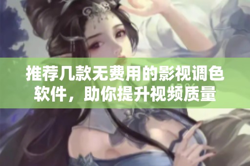 推荐几款无费用的影视调色软件，助你提升视频质量