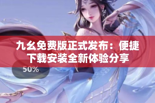 九幺免费版正式发布：便捷下载安装全新体验分享