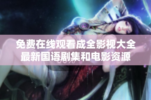 免费在线观看成全影视大全最新国语剧集和电影资源