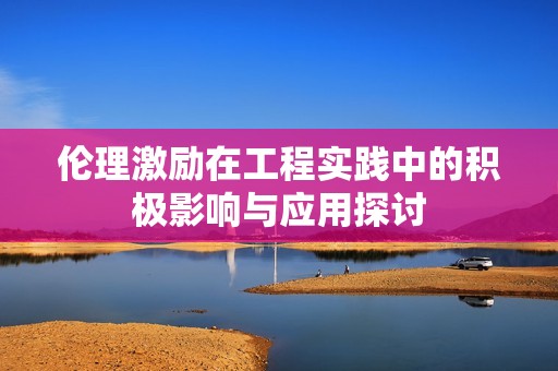 伦理激励在工程实践中的积极影响与应用探讨