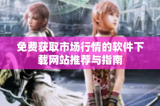免费获取市场行情的软件下载网站推荐与指南