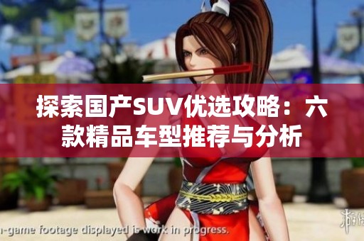 探索国产SUV优选攻略：六款精品车型推荐与分析
