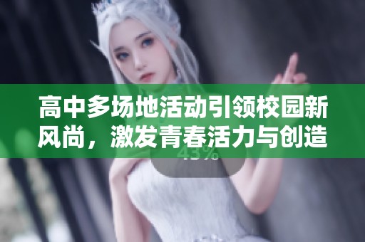高中多场地活动引领校园新风尚，激发青春活力与创造力