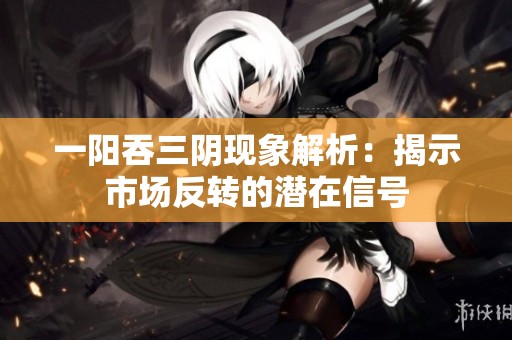 一阳吞三阴现象解析：揭示市场反转的潜在信号