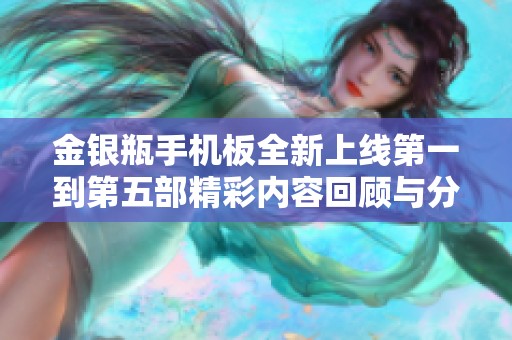 金银瓶手机板全新上线第一到第五部精彩内容回顾与分析