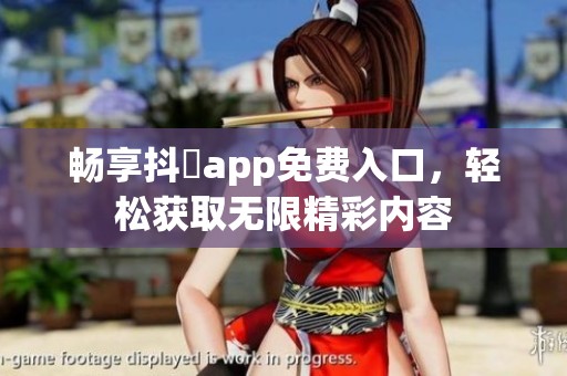 畅享抖抈app免费入口，轻松获取无限精彩内容