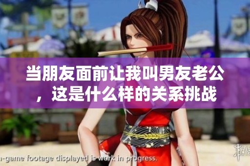 当朋友面前让我叫男友老公，这是什么样的关系挑战