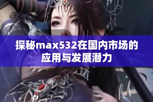 探秘max532在国内市场的应用与发展潜力
