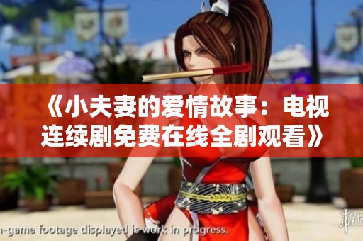 《小夫妻的爱情故事：电视连续剧免费在线全剧观看》