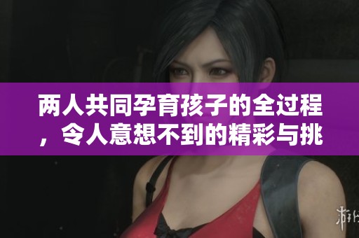 两人共同孕育孩子的全过程，令人意想不到的精彩与挑战