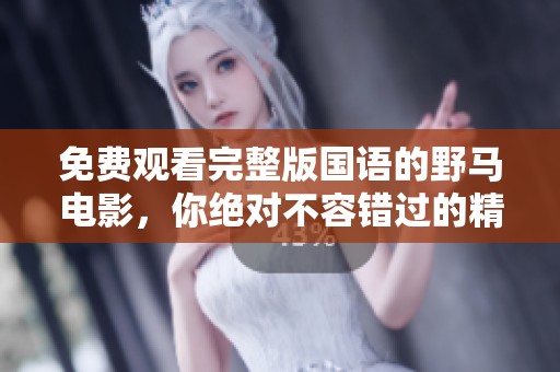 免费观看完整版国语的野马电影，你绝对不容错过的精彩影片！
