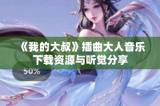 《我的大叔》插曲大人音乐下载资源与听觉分享