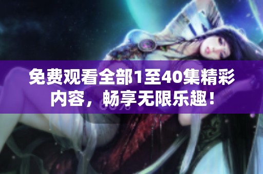 免费观看全部1至40集精彩内容，畅享无限乐趣！