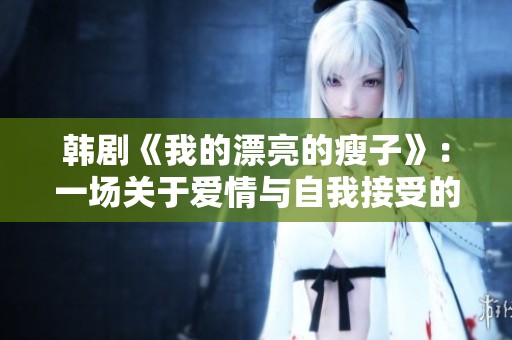 韩剧《我的漂亮的瘦子》：一场关于爱情与自我接受的心灵之旅