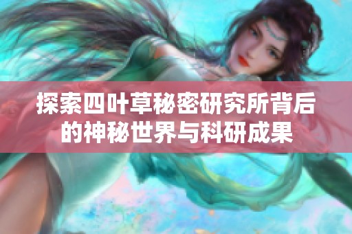 探索四叶草秘密研究所背后的神秘世界与科研成果