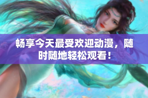 畅享今天最受欢迎动漫，随时随地轻松观看！