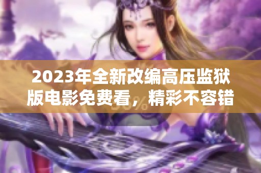 2023年全新改编高压监狱版电影免费看，精彩不容错过