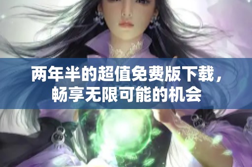两年半的超值免费版下载，畅享无限可能的机会